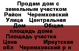 Продам дом с земельным участком › Район ­ Черемховский › Улица ­ Центральная › Дом ­ 114 › Общая площадь дома ­ 36 › Площадь участка ­ 25 › Цена ­ 450 000 - Иркутская обл., Черемховский р-н, Узкий Луг с. Недвижимость » Дома, коттеджи, дачи продажа   